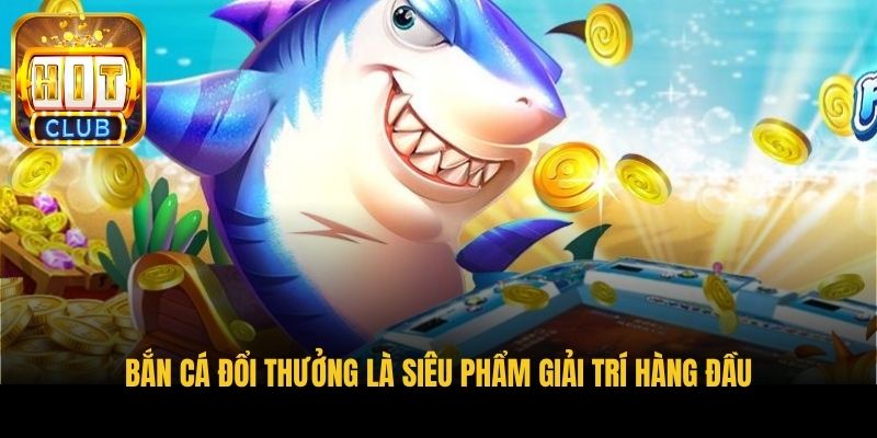 ban ca doi thuong la sieu pham giai tri hang dau