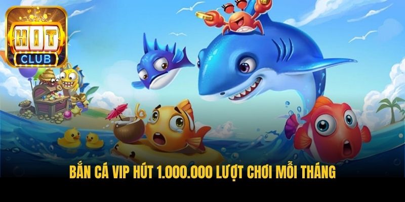 ban ca vip hut 1 000 000 luot choi moi thang