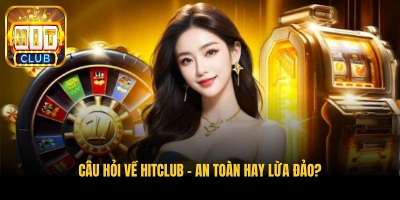 cau hoi ve hitclub an toan hay lua dao