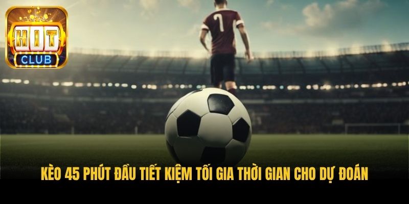 keo 45 phut dau tiet kiem toi gia thoi gian cho du doan